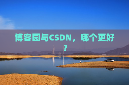 博客园与CSDN,哪个更好? 博客园与CSDN,哪个更好?